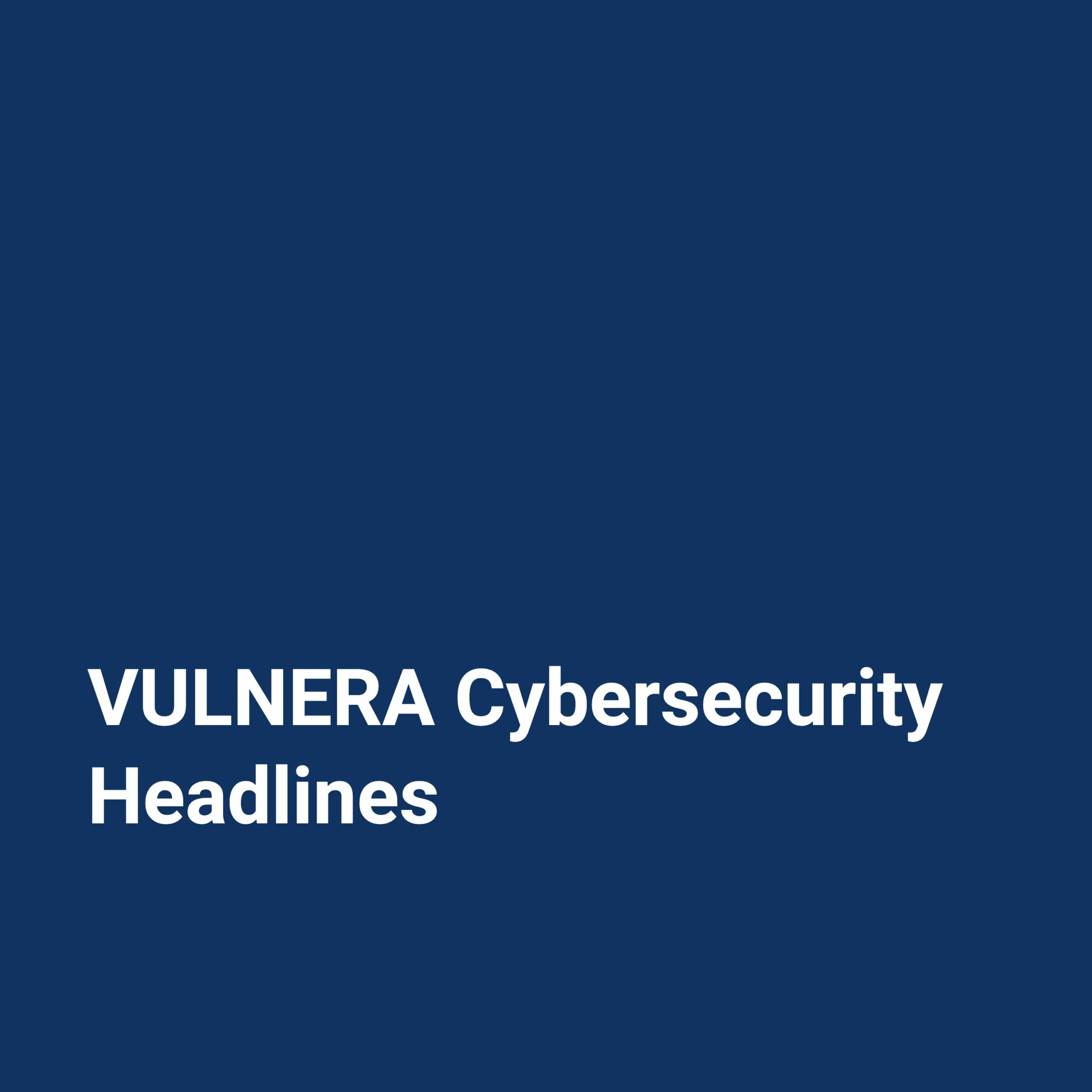 VULNERA Cybersecurity Headlines